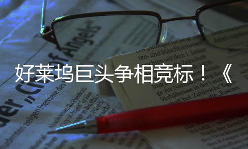 标版权大战最大战地电影头争好莱引爆相竞坞巨